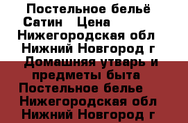 Постельное бельё. Сатин › Цена ­ 3 000 - Нижегородская обл., Нижний Новгород г. Домашняя утварь и предметы быта » Постельное белье   . Нижегородская обл.,Нижний Новгород г.